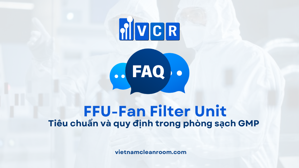 FAQ: FFU (Fan Filter Unit) – Tiêu chuẩn và quy định trong phòng sạch GMP