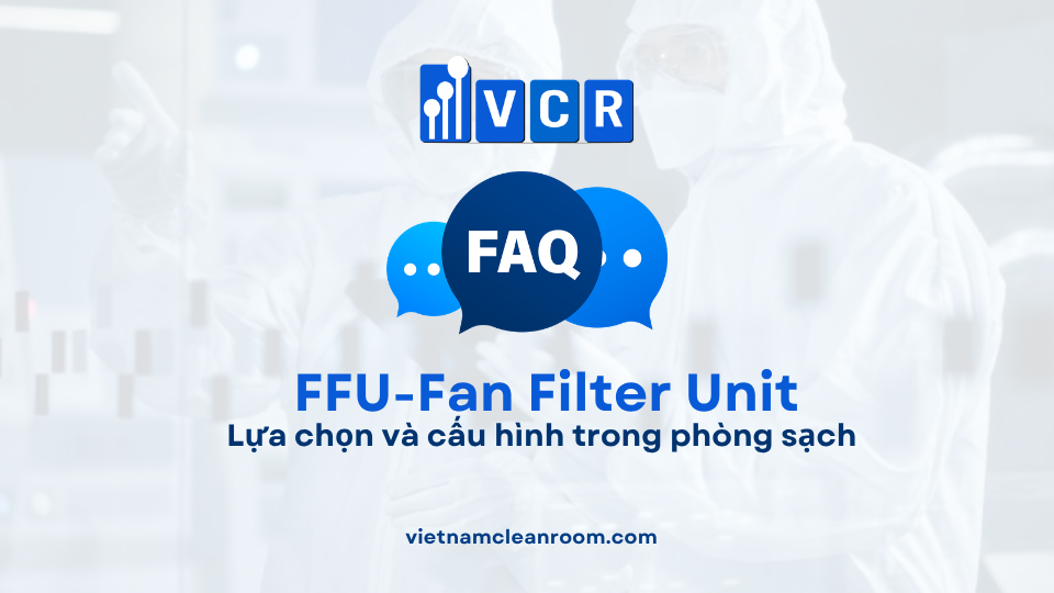 FAQ: FFU (Fan Filter Unit) – Lựa chọn và cấu hình trong phòng sạch