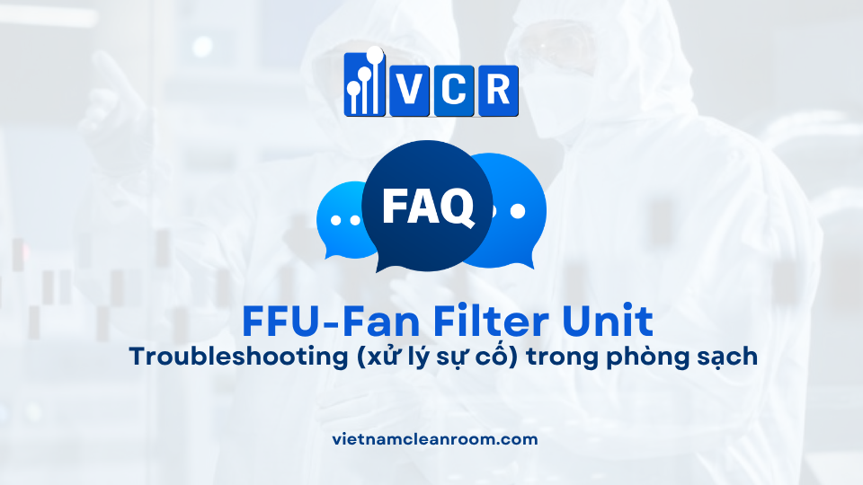 FAQ: FFU (Fan Filter Unit) – Troubleshooting (xử lý sự cố) trong phòng sạch