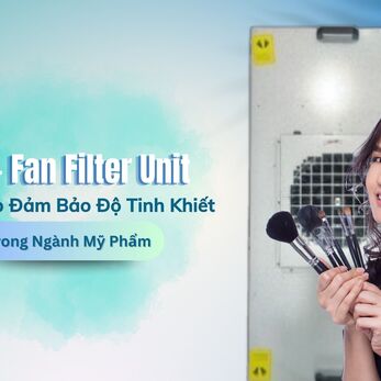 FFU - Fan Filter Unit: Giải Pháp Đảm Bảo Độ Tinh Khiết Trong Ngành Mỹ Phẩm