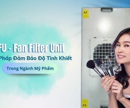 FFU - Fan Filter Unit: Giải Pháp Đảm Bảo Độ Tinh Khiết Trong Ngành Mỹ Phẩm