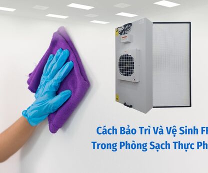 Cách Bảo Trì Và Vệ Sinh FFU Trong Phòng Sạch Thực Phẩm