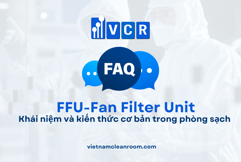 FAQ: FFU (Fan Filter Unit) – Khái niệm và kiến thức cơ bản trong phòng sạch