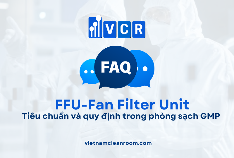 FAQ: FFU (Fan Filter Unit) – Tiêu chuẩn và quy định trong phòng sạch GMP