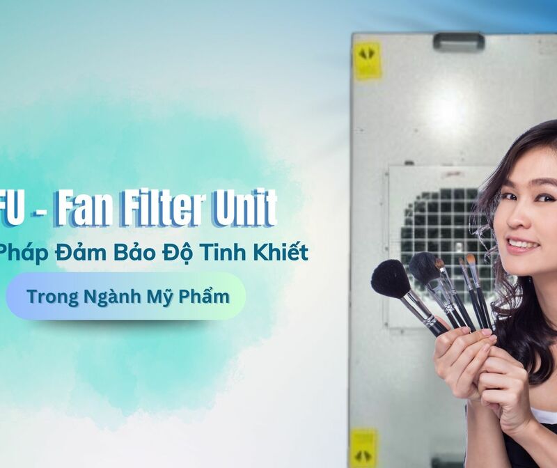 FFU - Fan Filter Unit: Giải Pháp Đảm Bảo Độ Tinh Khiết Trong Ngành Mỹ Phẩm